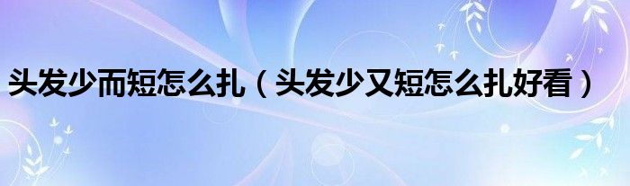 头发少而短怎么扎（头发少又短怎么扎好看）