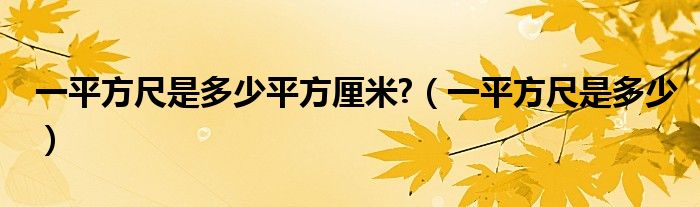 一平方尺是多少平方厘米?（一平方尺是多少）
