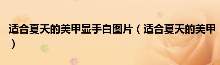 适合夏天的美甲显手白图片（适合夏天的美甲）