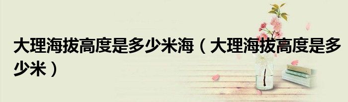 大理海拔高度是多少米海（大理海拔高度是多少米）