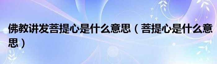 佛教讲发菩提心是什么意思（菩提心是什么意思）