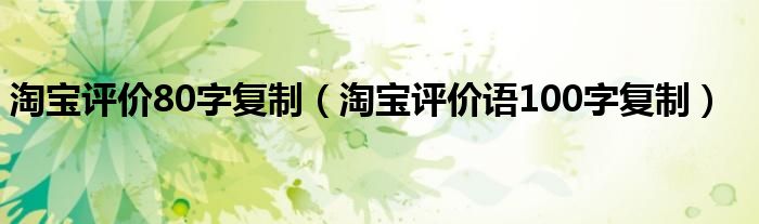 淘宝评价80字复制（淘宝评价语100字复制）