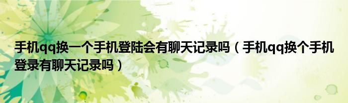 手机qq换一个手机登陆会有聊天记录吗（手机qq换个手机登录有聊天记录吗）