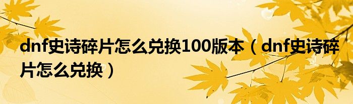 dnf史诗碎片怎么兑换100版本（dnf史诗碎片怎么兑换）