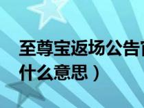 至尊宝返场公告官方网2021（至尊宝返场了什么意思）