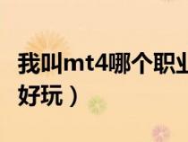 我叫mt4哪个职业最厉害（我叫mt4哪个职业好玩）