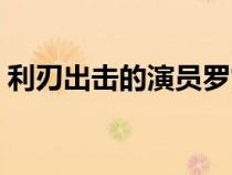利刃出击的演员罗霄结局（利刃出击的演员）