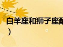 白羊座和狮子座配么（白羊座和狮子座配不配）