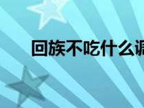 回族不吃什么调料（回族不吃什么菜）