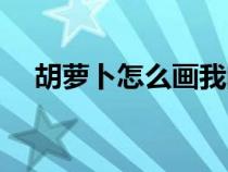 胡萝卜怎么画我的世界（胡萝卜怎么画）