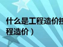 什么是工程造价控制最有效的方法（什么是工程造价）