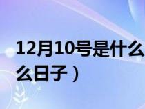 12月10号是什么日子好不好（12月10号是什么日子）