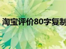 淘宝评价80字复制（淘宝评价语100字复制）