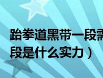 跆拳道黑带一段需要多长时间（跆拳道黑带一段是什么实力）