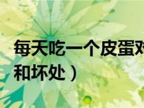 每天吃一个皮蛋对身体有害吗（吃皮蛋的好处和坏处）