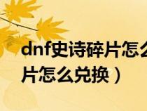 dnf史诗碎片怎么兑换100版本（dnf史诗碎片怎么兑换）