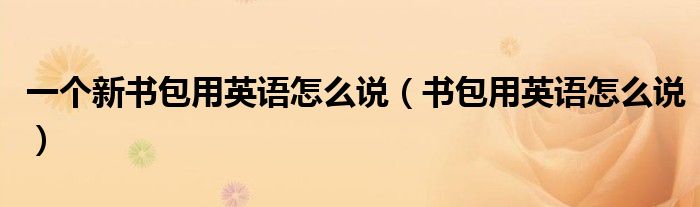 一个新书包用英语怎么说（书包用英语怎么说）