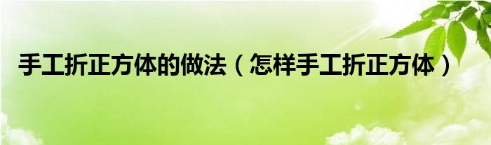 手工折正方体的做法（怎样手工折正方体）