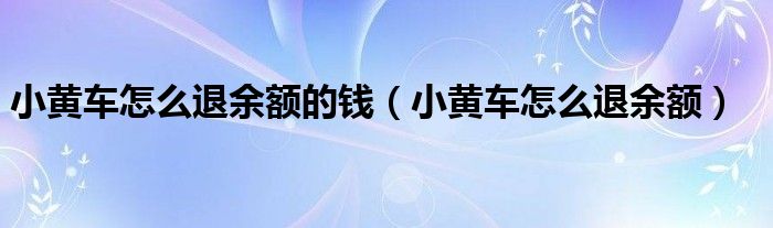 小黄车怎么退余额的钱（小黄车怎么退余额）