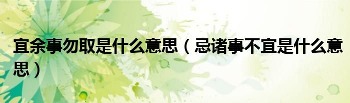宜余事勿取是什么意思（忌诸事不宜是什么意思）