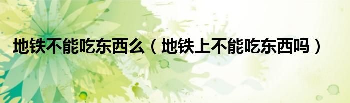 地铁不能吃东西么（地铁上不能吃东西吗）