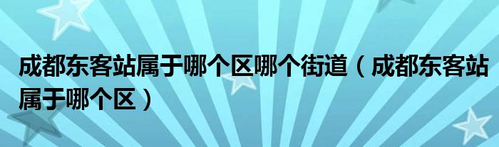 成都东客站属于哪个区哪个街道（成都东客站属于哪个区）