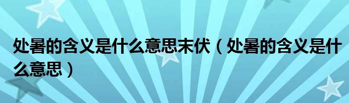 处暑的含义是什么意思末伏（处暑的含义是什么意思）