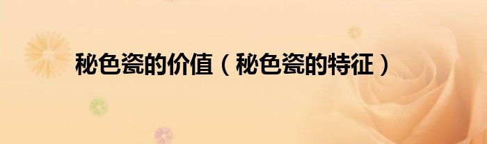 秘色瓷的价值（秘色瓷的特征）