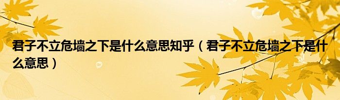 君子不立危墙之下是什么意思知乎（君子不立危墙之下是什么意思）