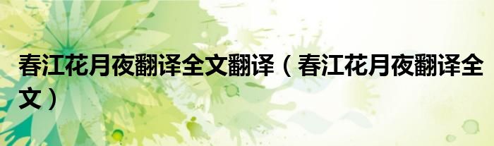 春江花月夜翻译全文翻译（春江花月夜翻译全文）