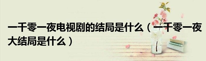 一千零一夜电视剧的结局是什么（一千零一夜大结局是什么）