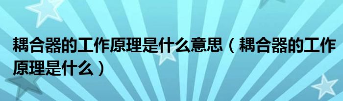 耦合器的工作原理是什么意思（耦合器的工作原理是什么）