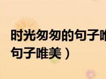 时光匆匆的句子唯美朋友圈说说（时光匆匆的句子唯美）