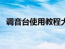 调音台使用教程大全（调音台的使用教程）