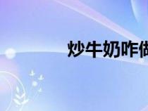炒牛奶咋做（炒牛奶的做法）