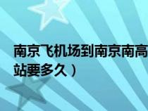南京飞机场到南京南高铁站多长时间（南京飞机场到南京南站要多久）