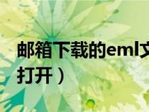 邮箱下载的eml文件怎么打开（eml文件怎么打开）