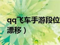 qq飞车手游段位漂移指法（qq飞车手游段位漂移）
