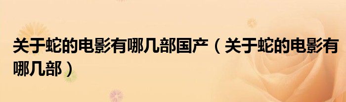 关于蛇的电影有哪几部国产（关于蛇的电影有哪几部）