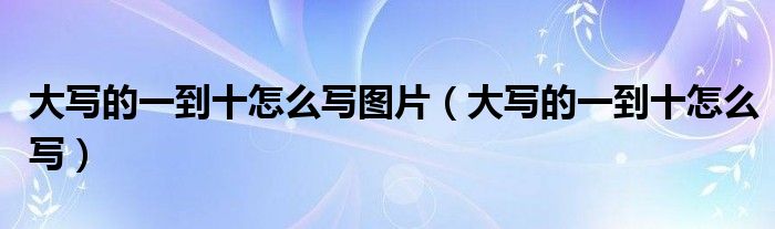 大写的一到十怎么写图片（大写的一到十怎么写）