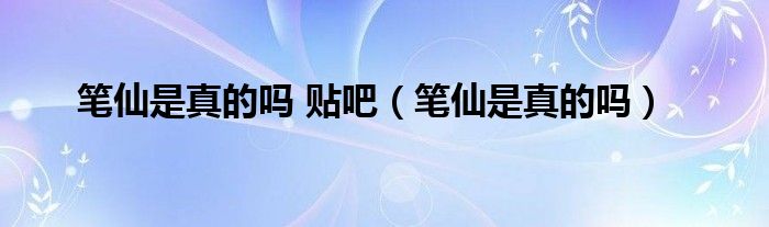 笔仙是真的吗 贴吧（笔仙是真的吗）