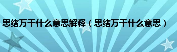 思绪万千什么意思解释（思绪万千什么意思）