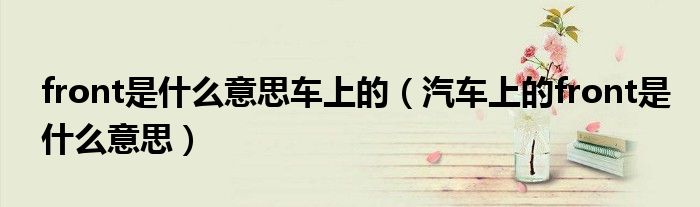 front是什么意思车上的（汽车上的front是什么意思）