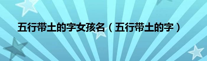 五行带土的字女孩名（五行带土的字）