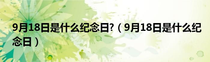 9月18日是什么纪念日?（9月18日是什么纪念日）