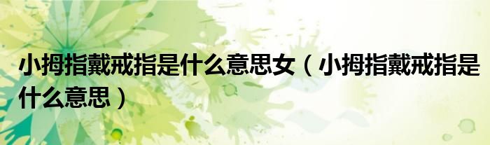 小拇指戴戒指是什么意思女（小拇指戴戒指是什么意思）