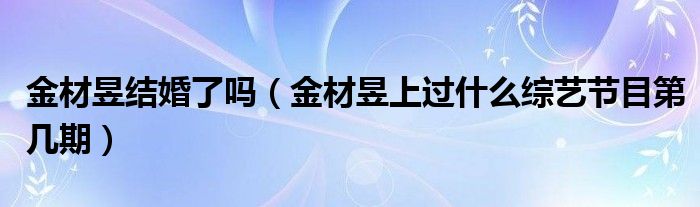 金材昱结婚了吗（金材昱上过什么综艺节目第几期）