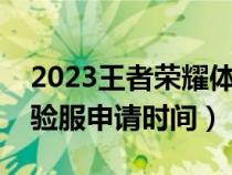 2023王者荣耀体验服申请时间（王者荣耀体验服申请时间）