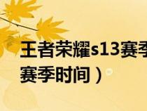 王者荣耀s13赛季时间是多少（王者荣耀s13赛季时间）
