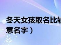 冬天女孩取名比较有诗意（适合冬天女孩好寓意名字）